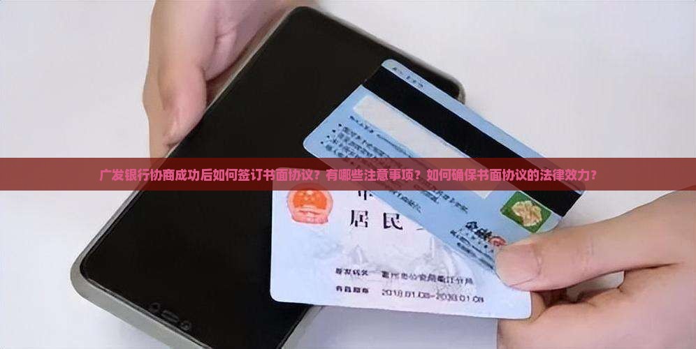 广发银行协商成功后如何签订书面协议？有哪些注意事项？如何确保书面协议的法律效力？