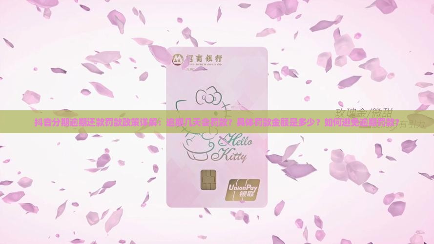 抖音分期逾期还款罚款政策详解：逾期几天会罚款？具体罚款金额是多少？如何避免逾期罚款？
