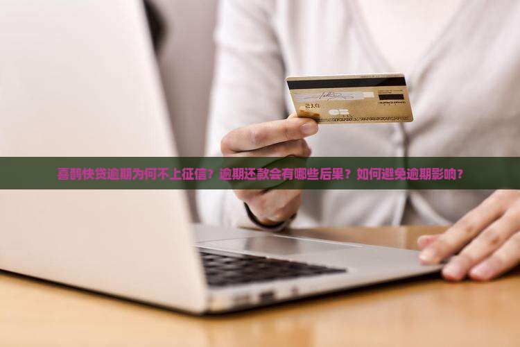 喜鹊快贷逾期为何不上征信？逾期还款会有哪些后果？如何避免逾期影响？