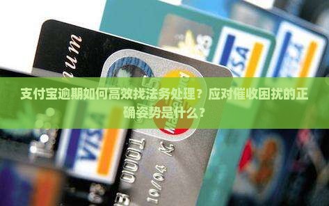 支付宝逾期如何高效找法务处理？应对催收困扰的正确姿势是什么？