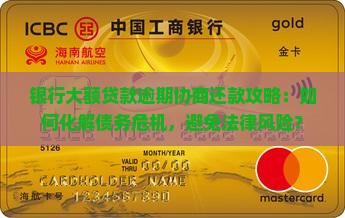 银行大额贷款逾期协商还款攻略：如何化解债务危机，避免法律风险？