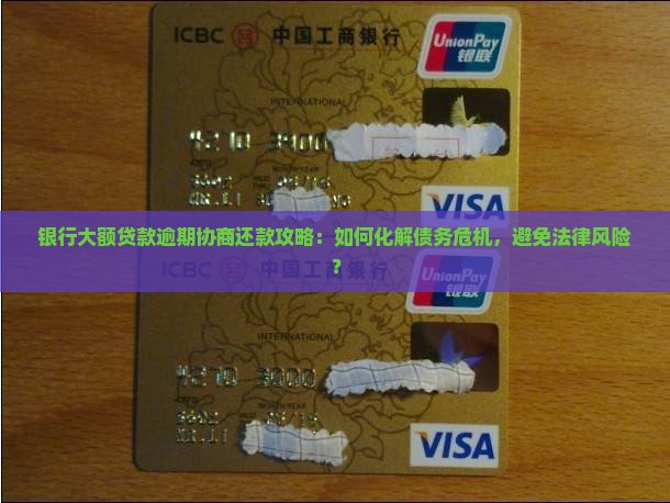 银行大额贷款逾期协商还款攻略：如何化解债务危机，避免法律风险？