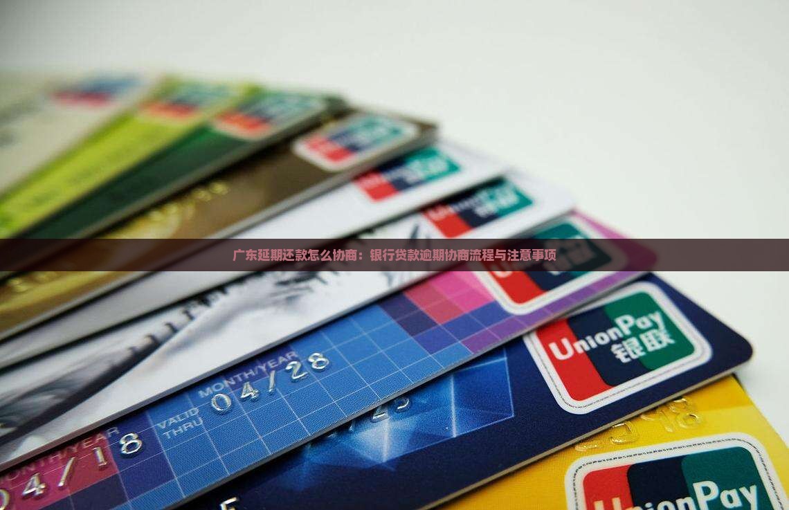广东延期还款怎么协商：银行贷款逾期协商流程与注意事项