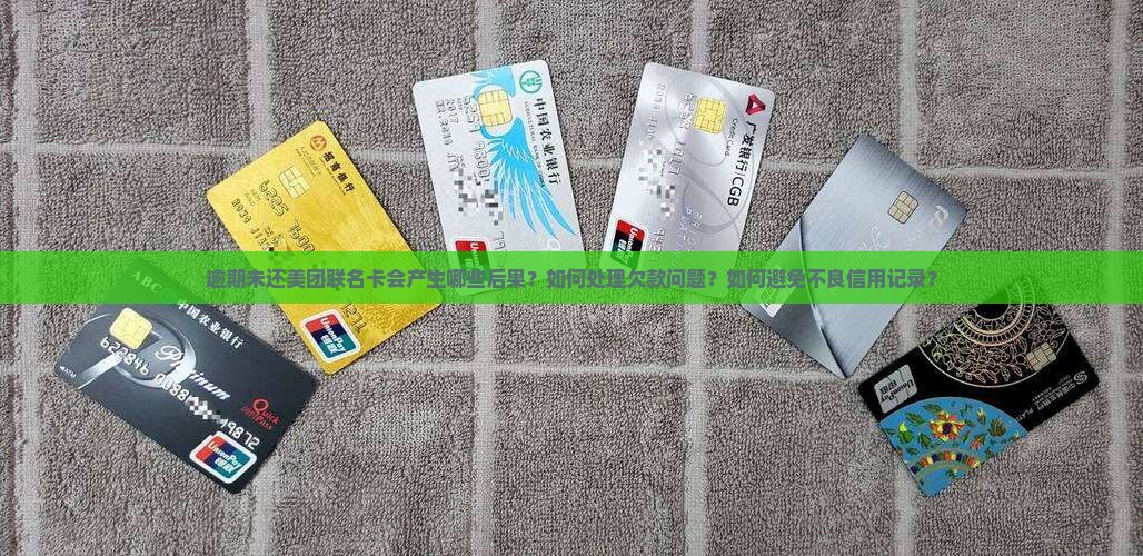 逾期未还美团联名卡会产生哪些后果？如何处理欠款问题？如何避免不良信用记录？