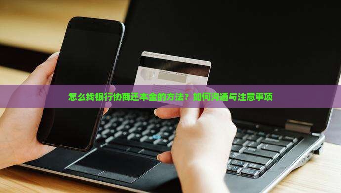 怎么找银行协商还本金的方法？如何沟通与注意事项