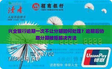 兴业银行逾期一次不让分期如何处理？逾期后协商分期被拒解决方法