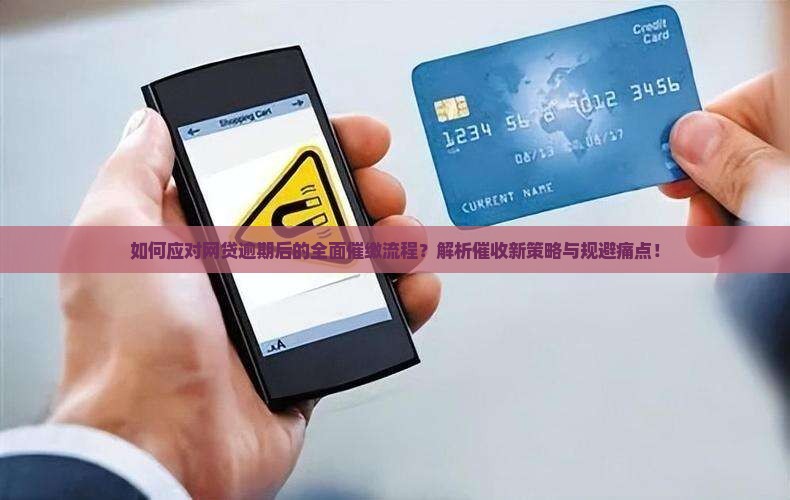 如何应对网贷逾期后的全面催缴流程？解析催收新策略与规避痛点！