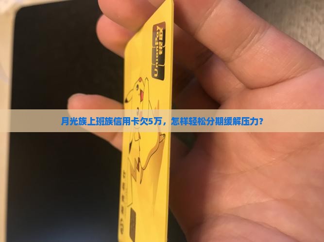 月光族上班族信用卡欠5万，怎样轻松分期缓解压力？