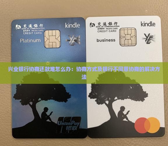 兴业银行协商还款难怎么办：协商方式及银行不同意协商的解决方法
