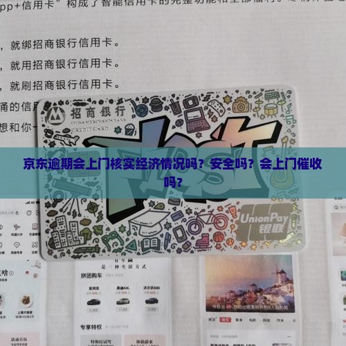 京东逾期会上门核实经济情况吗？安全吗？会上门催收吗？