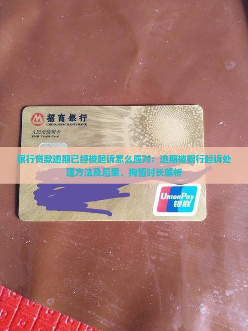 银行贷款逾期已经被起诉怎么应对：逾期被银行起诉处理方法及后果、拘留时长解析