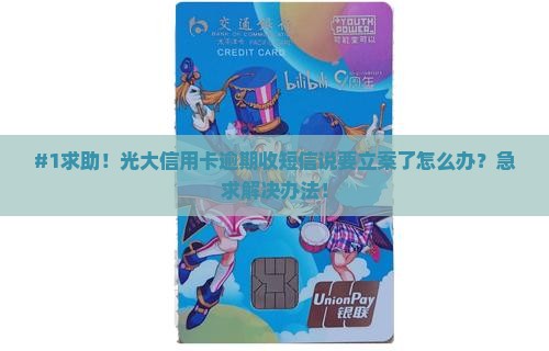 #1求助！光大信用卡逾期收短信说要立案了怎么办？急求解决办法！