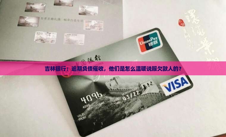 吉林银行：逾期负债催收，他们是怎么温暖说服欠款人的？