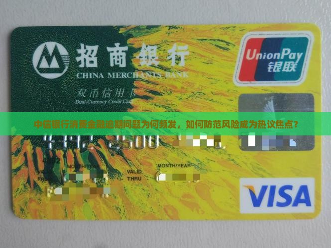 中信银行消费金融逾期问题为何频发，如何防范风险成为热议焦点？