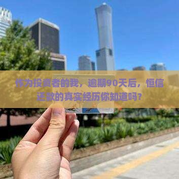 作为投资者的我，逾期90天后，恒信还款的真实经历你知道吗？