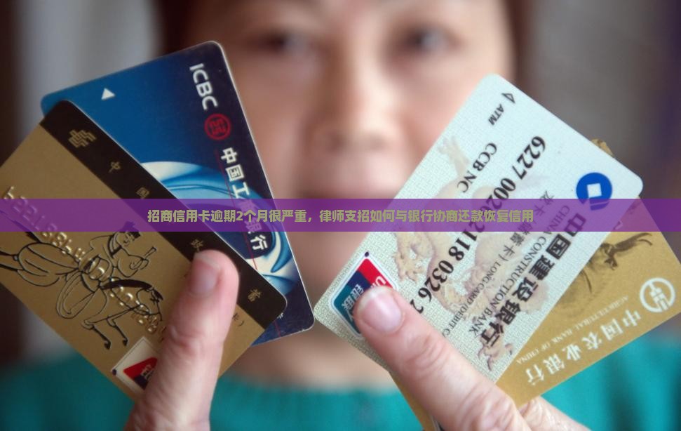 招商信用卡逾期2个月很严重，律师支招如何与银行协商还款恢复信用