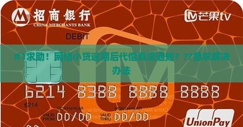 #1求助！网络小贷逾期后代偿真没通知？??急求解决办法