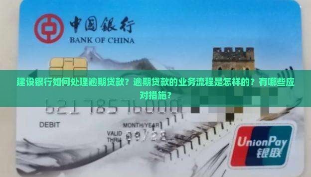 建设银行如何处理逾期贷款？逾期贷款的业务流程是怎样的？有哪些应对措施？