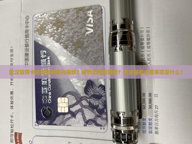 武汉信用卡逾期如何委托催收？催收流程有哪些？合法催收注意事项是什么？