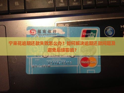 宁来花逾期还款失败怎么办？如何解决逾期还款问题及避免后续影响？