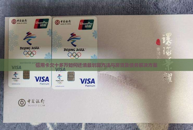 信用卡欠十多万如何还清最划算方法与房贷及债务解决方案