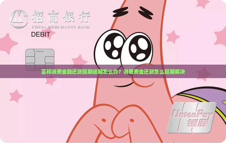 富邦消费金融还款延期逾期怎么办？消费费金还款怎么延期解决