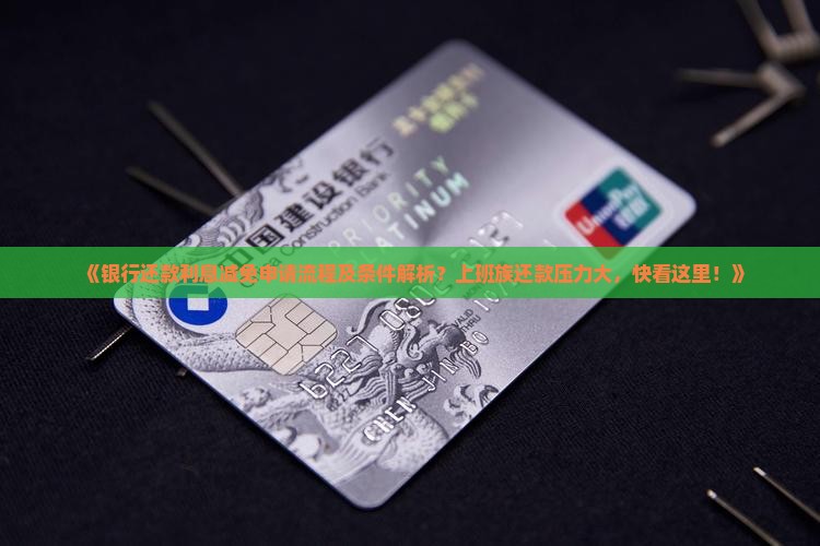 《银行还款利息减免申请流程及条件解析？上班族还款压力大，快看这里！》