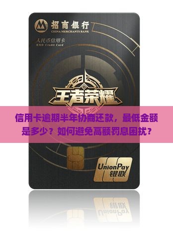 信用卡逾期半年协商还款，最低金额是多少？如何避免高额罚息困扰？