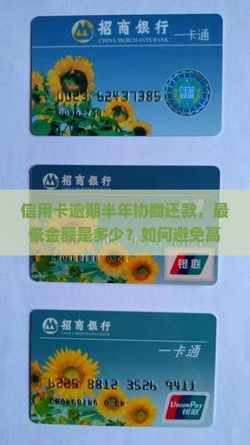 信用卡逾期半年协商还款，最低金额是多少？如何避免高额罚息困扰？