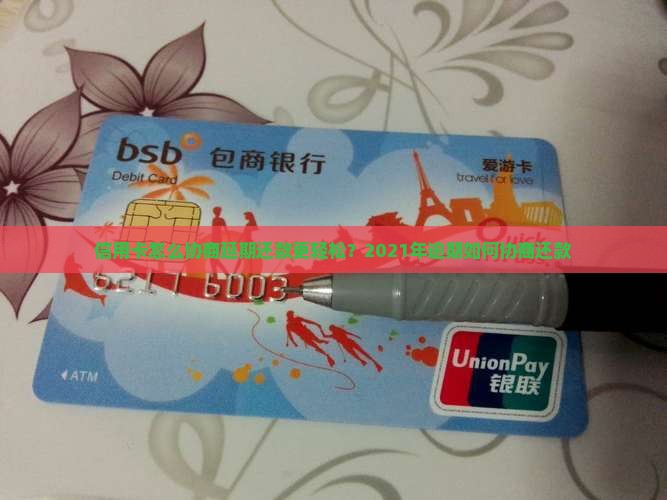 信用卡怎么协商延期还款更轻松？2021年逾期如何协商还款