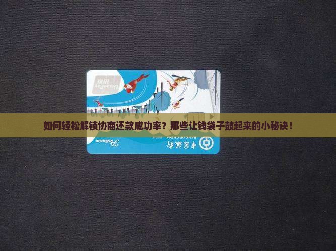 如何轻松解锁协商还款成功率？那些让钱袋子鼓起来的小秘诀！