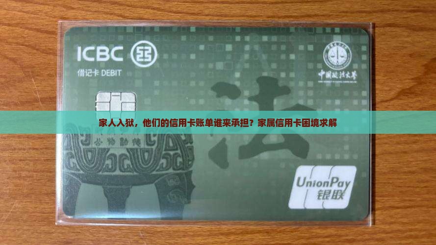 家人入狱，他们的信用卡账单谁来承担？家属信用卡困境求解