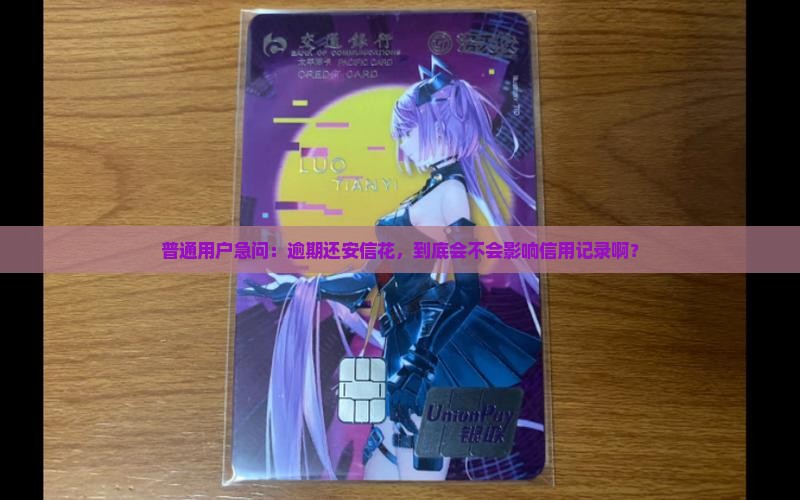 普通用户急问：逾期还安信花，到底会不会影响信用记录啊？