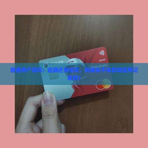 普通用户急问：逾期还安信花，到底会不会影响信用记录啊？