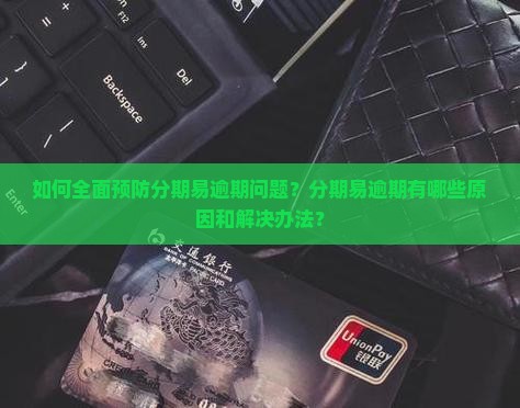 如何全面预防分期易逾期问题？分期易逾期有哪些原因和解决办法？