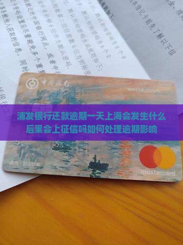 浦发银行还款逾期一天上海会发生什么后果会上征信吗如何处理逾期影响
