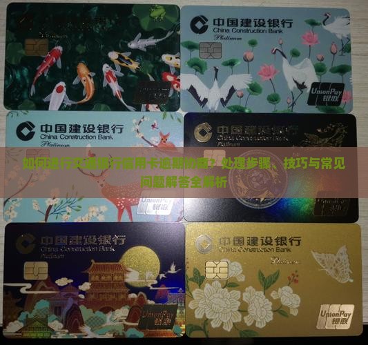 如何进行交通银行信用卡逾期协商？处理步骤、技巧与常见问题解答全解析