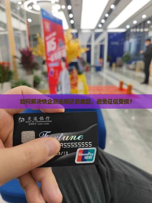 如何解决快企贷逾期还款难题，避免征信受损？