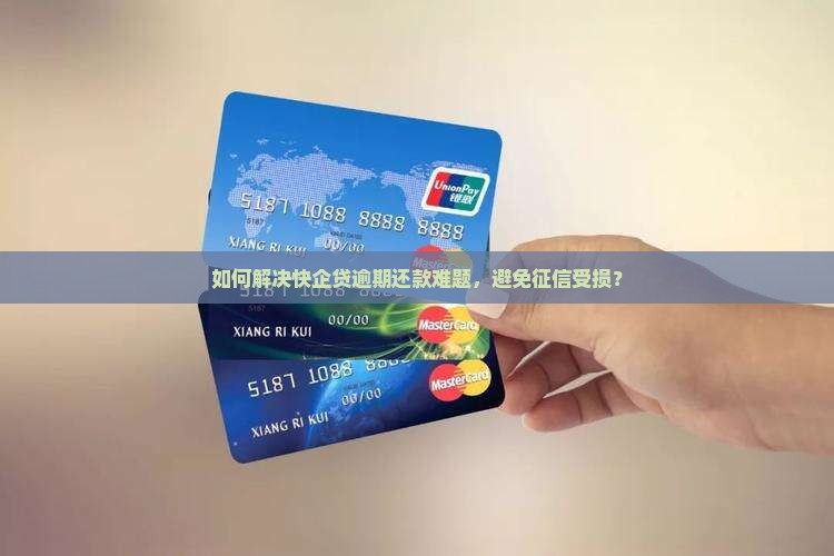 如何解决快企贷逾期还款难题，避免征信受损？