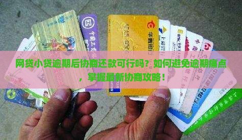 网贷小贷逾期后协商还款可行吗？如何避免逾期痛点，掌握最新协商攻略！