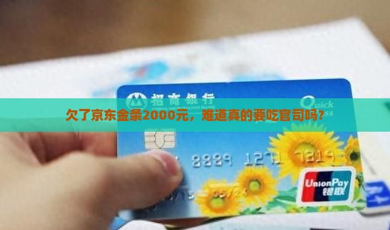欠了京东金条2000元，难道真的要吃官司吗？