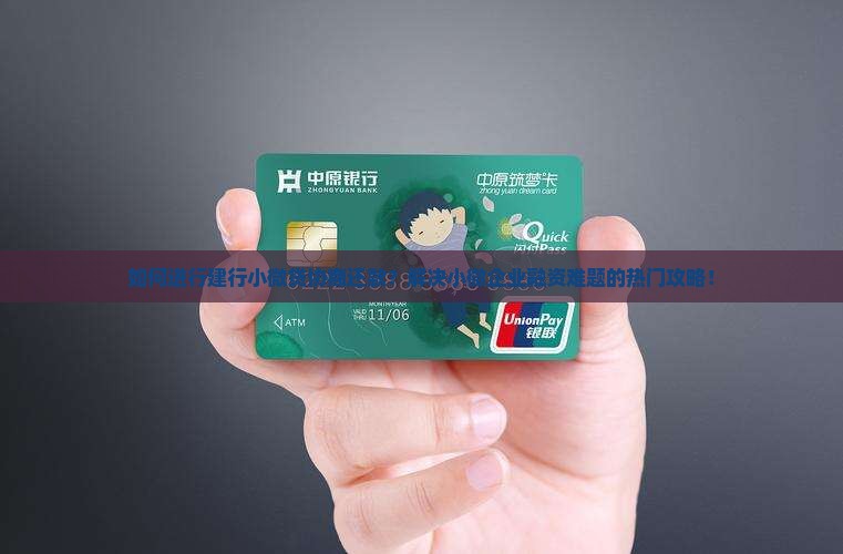 如何进行建行小微贷协商还款？解决小微企业融资难题的热门攻略！