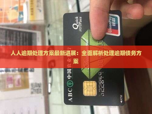 人人逾期处理方案最新进展：全面解析处理逾期债务方案