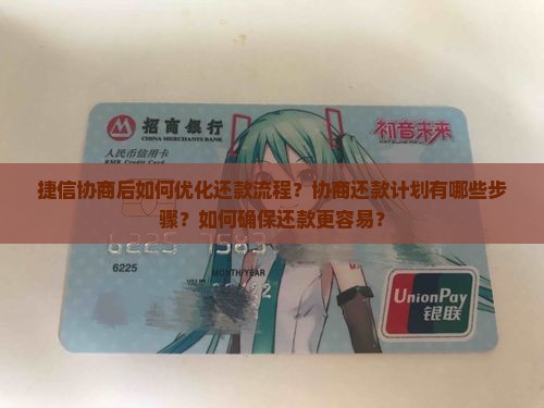 捷信协商后如何优化还款流程？协商还款计划有哪些步骤？如何确保还款更容易？
