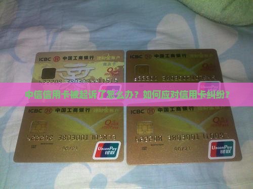 中信信用卡被起诉了怎么办？如何应对信用卡纠纷？