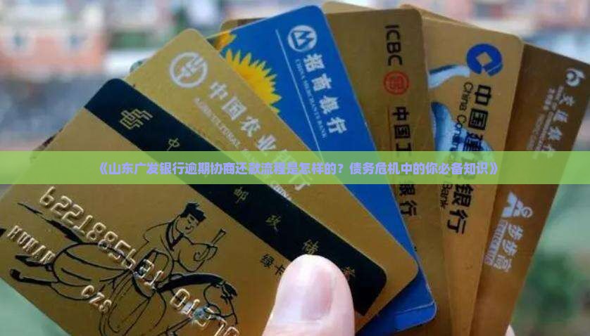 《山东广发银行逾期协商还款流程是怎样的？债务危机中的你必备知识》