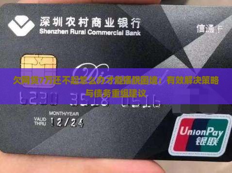欠网贷7万还不起怎么办才能摆脱困境：有效解决策略与债务重组建议