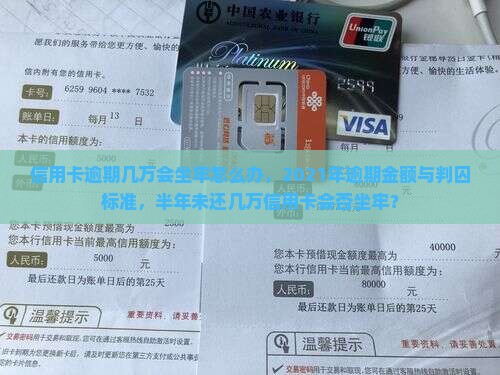 信用卡逾期几万会坐牢怎么办，2021年逾期金额与判囚标准，半年未还几万信用卡会否坐牢？