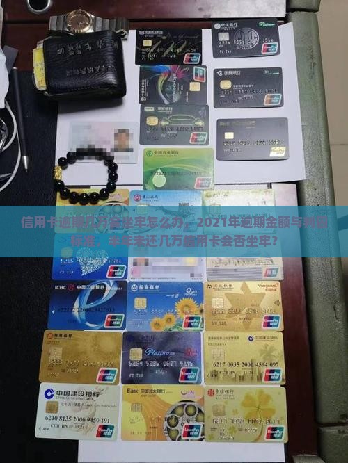 信用卡逾期几万会坐牢怎么办，2021年逾期金额与判囚标准，半年未还几万信用卡会否坐牢？