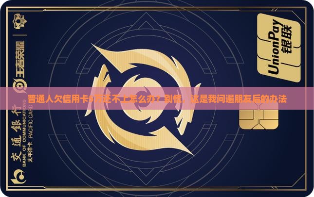 普通人欠信用卡5万还不上怎么办？别慌，这是我问遍朋友后的办法